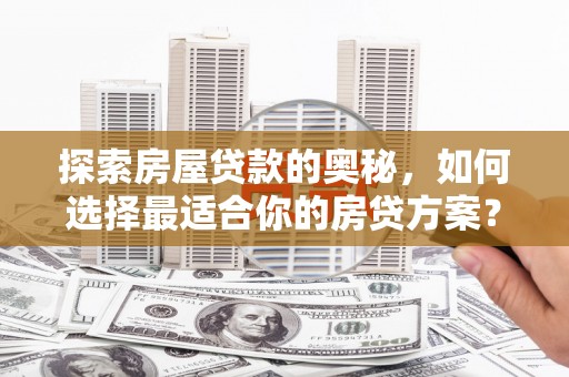 镜湖探索房屋贷款的奥秘，如何选择最适合你的房贷方案？