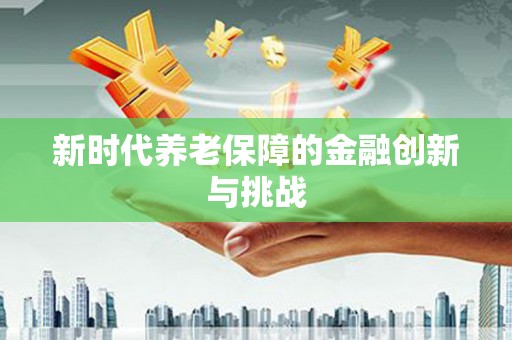 镜湖新时代养老保障的金融创新与挑战