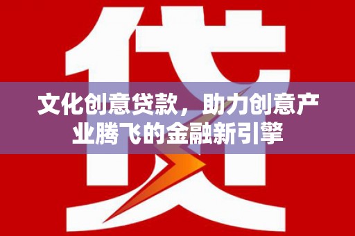 镜湖文化创意贷款，助力创意产业腾飞的金融新引擎