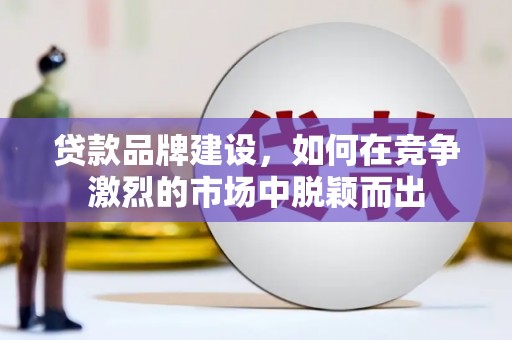 镜湖贷款品牌建设，如何在竞争激烈的市场中脱颖而出