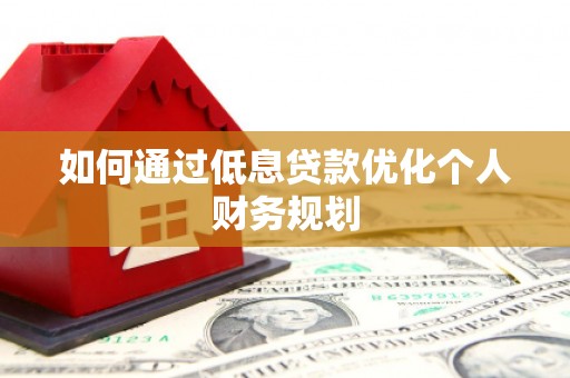 镜湖如何通过低息贷款优化个人财务规划
