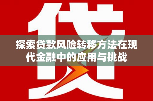 镜湖探索贷款风险转移方法在现代金融中的应用与挑战