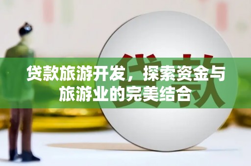 镜湖贷款旅游开发，探索资金与旅游业的完美结合