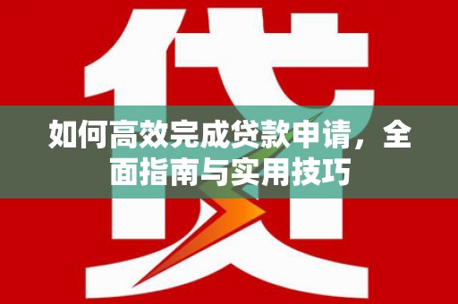 镜湖如何高效完成贷款申请，全面指南与实用技巧
