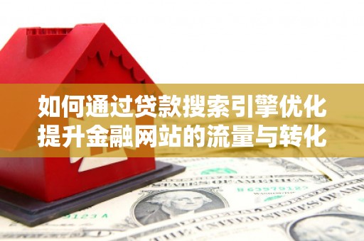 镜湖如何通过贷款搜索引擎优化提升金融网站的流量与转化率