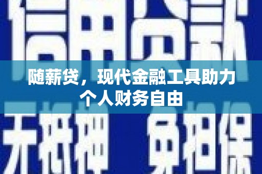 镜湖随薪贷，现代金融工具助力个人财务自由