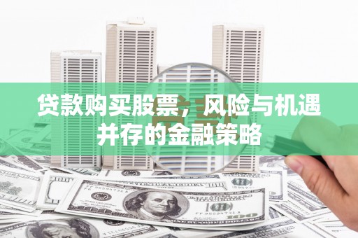 镜湖贷款购买股票，风险与机遇并存的金融策略
