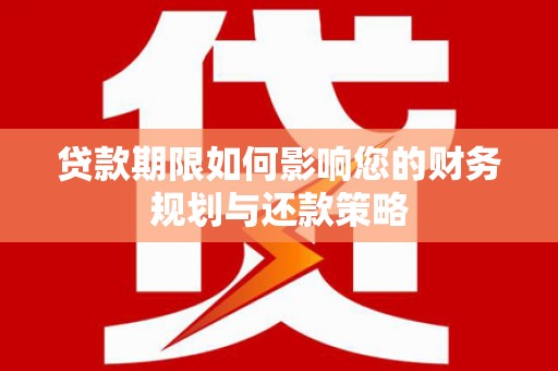 镜湖贷款期限如何影响您的财务规划与还款策略