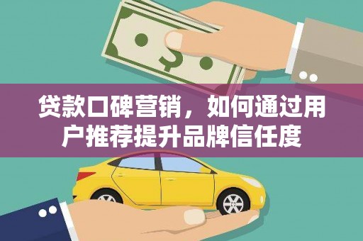 镜湖贷款口碑营销，如何通过用户推荐提升品牌信任度