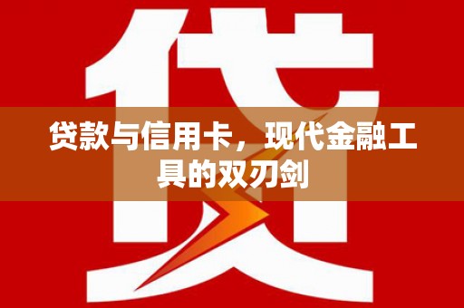 镜湖贷款与信用卡，现代金融工具的双刃剑