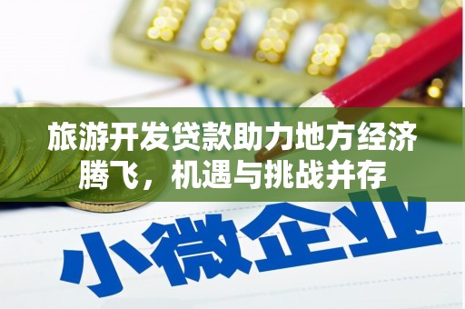 镜湖旅游开发贷款助力地方经济腾飞，机遇与挑战并存