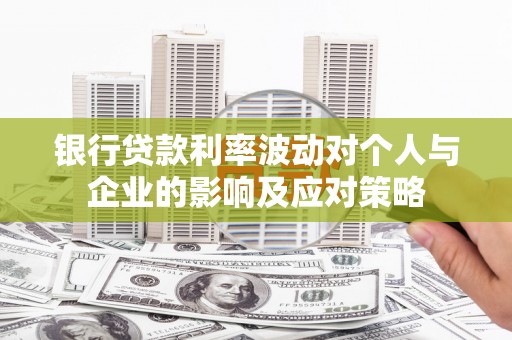 镜湖银行贷款利率波动对个人与企业的影响及应对策略