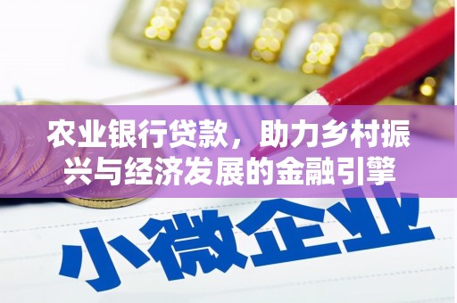 镜湖农业银行贷款，助力乡村振兴与经济发展的金融引擎