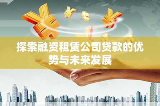 镜湖探索融资租赁公司贷款的优势与未来发展