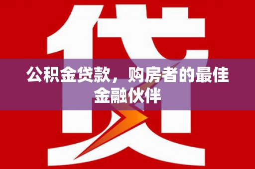 镜湖公积金贷款，购房者的最佳金融伙伴