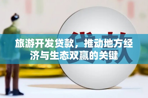 镜湖旅游开发贷款，推动地方经济与生态双赢的关键