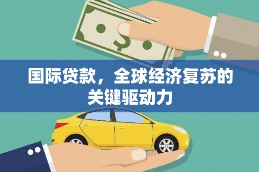 镜湖国际贷款，全球经济复苏的关键驱动力