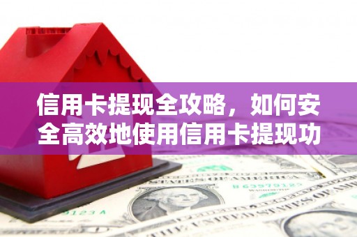 镜湖信用卡提现全攻略，如何安全高效地使用信用卡提现功能