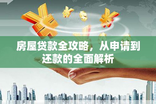 镜湖房屋贷款全攻略，从申请到还款的全面解析
