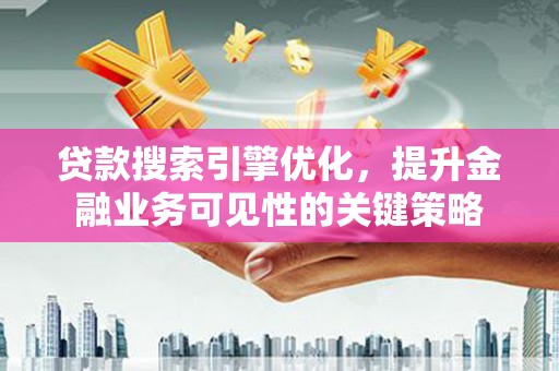 镜湖贷款搜索引擎优化，提升金融业务可见性的关键策略