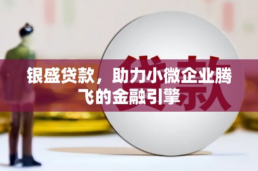 镜湖银盛贷款，助力小微企业腾飞的金融引擎