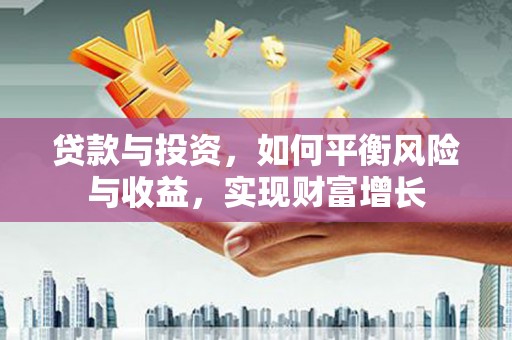 镜湖贷款与投资，如何平衡风险与收益，实现财富增长