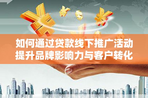 镜湖如何通过贷款线下推广活动提升品牌影响力与客户转化率