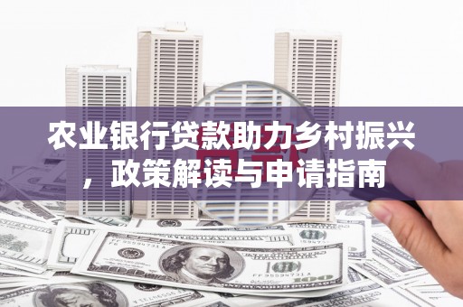 镜湖农业银行贷款助力乡村振兴，政策解读与申请指南