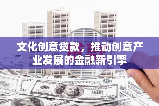 镜湖文化创意贷款，推动创意产业发展的金融新引擎