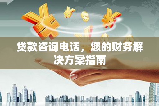 镜湖贷款咨询电话，您的财务解决方案指南