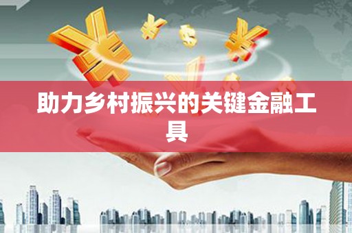 镜湖助力乡村振兴的关键金融工具