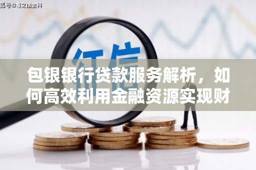 镜湖包银银行贷款服务解析，如何高效利用金融资源实现财富增长