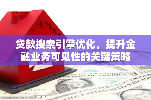 镜湖贷款搜索引擎优化，提升金融业务可见性的关键策略