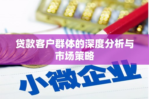 镜湖贷款客户群体的深度分析与市场策略