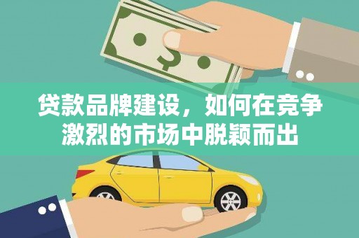 镜湖贷款品牌建设，如何在竞争激烈的市场中脱颖而出