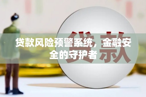 镜湖贷款风险预警系统，金融安全的守护者