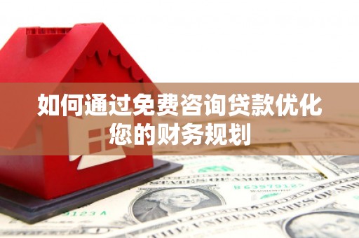 镜湖如何通过免费咨询贷款优化您的财务规划