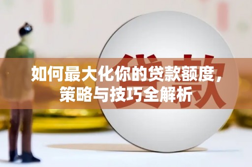 镜湖如何最大化你的贷款额度，策略与技巧全解析