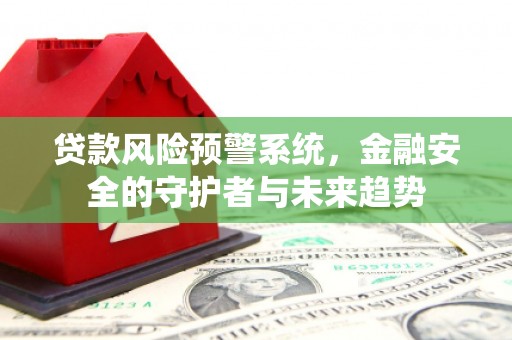 镜湖贷款风险预警系统，金融安全的守护者与未来趋势