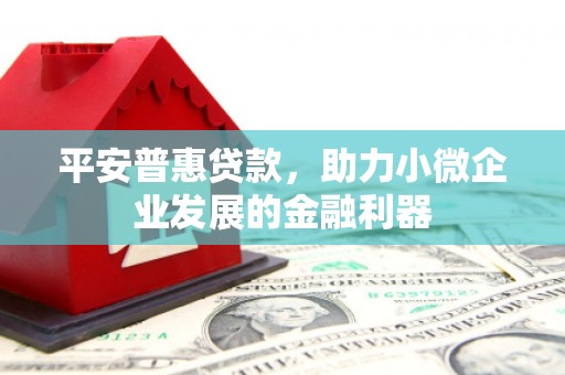 镜湖平安普惠贷款，助力小微企业发展的金融利器