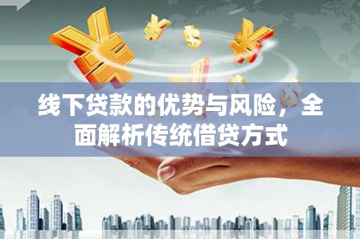 镜湖线下贷款的优势与风险，全面解析传统借贷方式