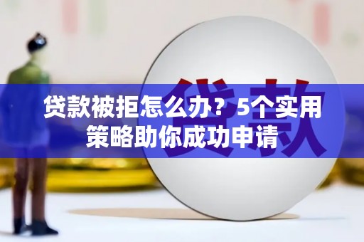 镜湖贷款被拒怎么办？5个实用策略助你成功申请