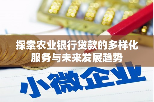 镜湖探索农业银行贷款的多样化服务与未来发展趋势