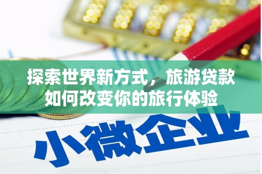 镜湖探索世界新方式，旅游贷款如何改变你的旅行体验