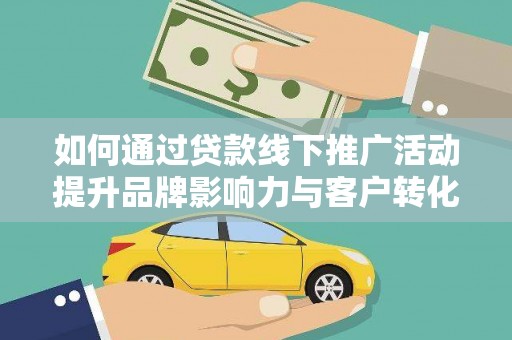 镜湖如何通过贷款线下推广活动提升品牌影响力与客户转化率