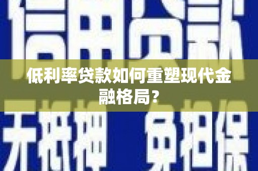 镜湖低利率贷款如何重塑现代金融格局？