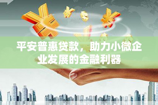 镜湖平安普惠贷款，助力小微企业发展的金融利器