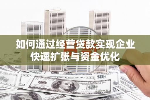 镜湖如何通过经营贷款实现企业快速扩张与资金优化