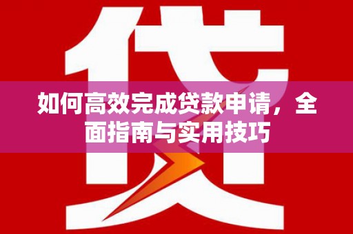 镜湖如何高效完成贷款申请，全面指南与实用技巧