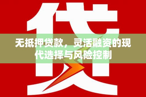 镜湖无抵押贷款，灵活融资的现代选择与风险控制